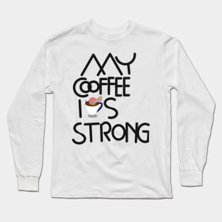 My coffee is strong Long Sleeve T-Shirt